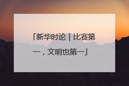 新华时论｜比赛第一，文明也第一