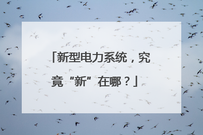 新型电力系统，究竟“新”在哪？