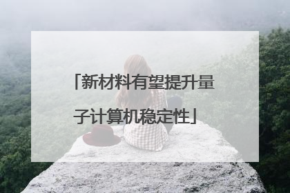 新材料有望提升量子计算机稳定性