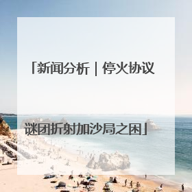 新闻分析｜停火协议谜团折射加沙局之困