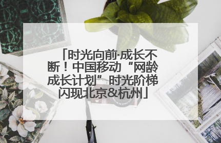 时光向前·成长不断！中国移动“网龄成长计划”时光阶梯闪现北京&杭州