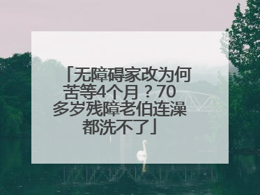 无障碍家改为何苦等4个月？70多岁残障老伯连澡都洗不了
