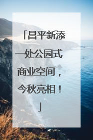 昌平新添一处公园式商业空间，今秋亮相！