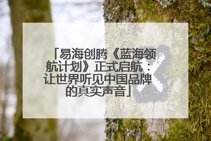 易海创腾《蓝海领航计划》正式启航：让世界听见中国品牌的真实声音