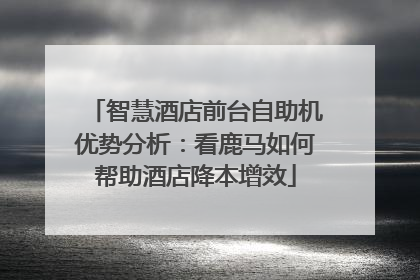 智慧酒店前台自助机优势分析：看鹿马如何帮助酒店降本增效