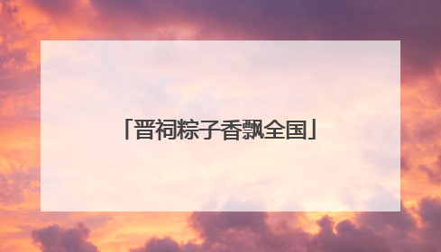晋祠粽子香飘全国