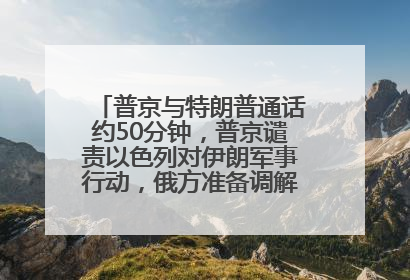 普京与特朗普通话约50分钟，普京谴责以色列对伊朗军事行动，俄方准备调解以伊冲突