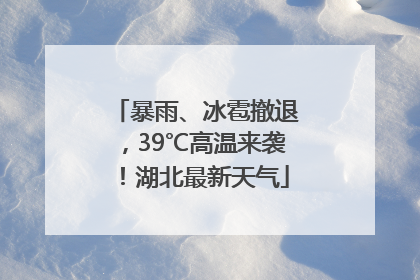 暴雨、冰雹撤退，39℃高温来袭！湖北最新天气