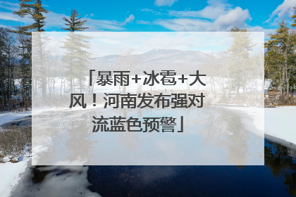 暴雨+冰雹+大风！河南发布强对流蓝色预警