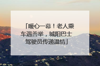 暖心一幕！老人乘车遇善举，城阳巴士驾驶员传递温情