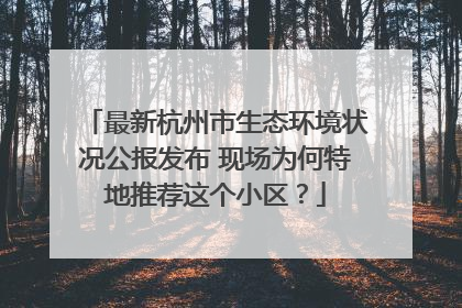 最新杭州市生态环境状况公报发布 现场为何特地推荐这个小区？