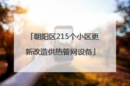 朝阳区215个小区更新改造供热管网设备