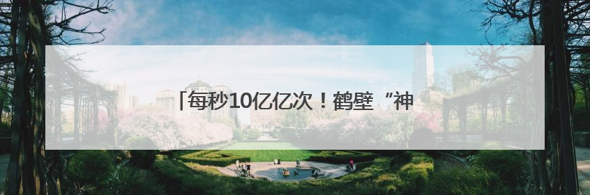 每秒10亿亿次！鹤壁“神算子”如何为发展添胜算