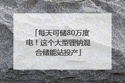 每天可储80万度电！这个大型锂钠混合储能站投产