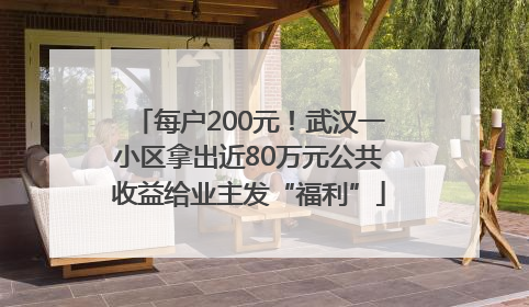 每户200元！武汉一小区拿出近80万元公共收益给业主发“福利”