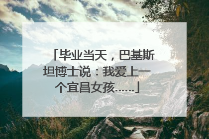 毕业当天，巴基斯坦博士说：我爱上一个宜昌女孩……