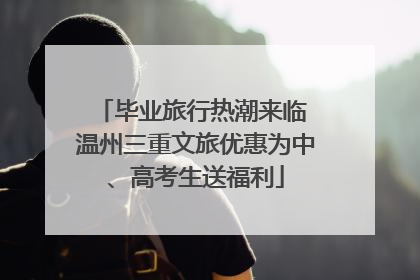 毕业旅行热潮来临 温州三重文旅优惠为中、高考生送福利