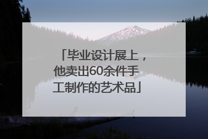 毕业设计展上，他卖出60余件手工制作的艺术品