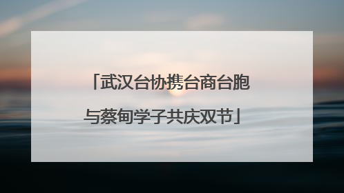 武汉台协携台商台胞与蔡甸学子共庆双节