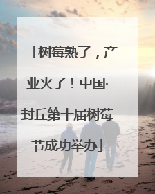 树莓熟了，产业火了！中国·封丘第十届树莓节成功举办