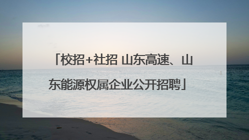 校招+社招 山东高速、山东能源权属企业公开招聘