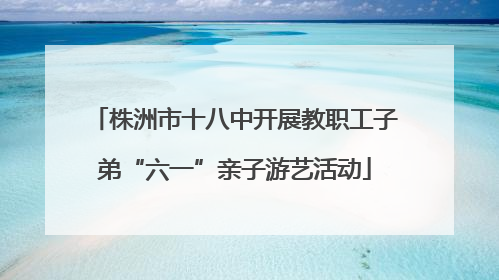 株洲市十八中开展教职工子弟“六一”亲子游艺活动