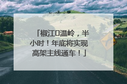 椒江⇌温岭，半小时！年底将实现高架主线通车！