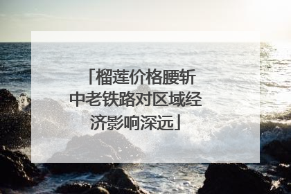 榴莲价格腰斩 中老铁路对区域经济影响深远