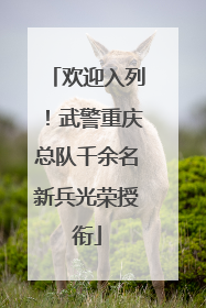 欢迎入列！武警重庆总队千余名新兵光荣授衔