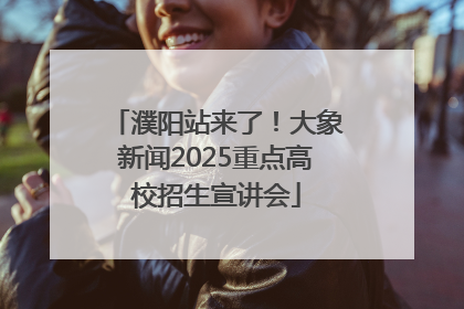 濮阳站来了！大象新闻2025重点高校招生宣讲会