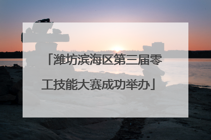 潍坊滨海区第三届零工技能大赛成功举办