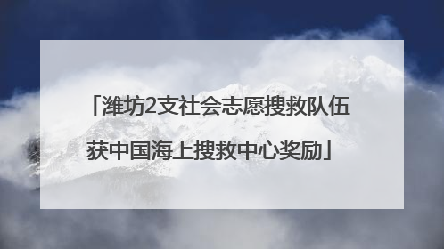 潍坊2支社会志愿搜救队伍获中国海上搜救中心奖励