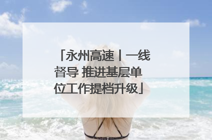 永州高速丨一线督导 推进基层单位工作提档升级