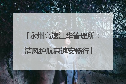 永州高速江华管理所：清风护航高速安畅行