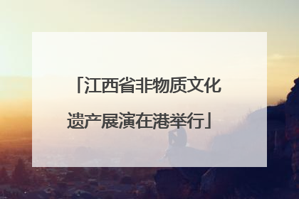 江西省非物质文化遗产展演在港举行