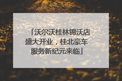 沃尔沃桂林锦沃店盛大开业，桂北豪车服务新纪元来临