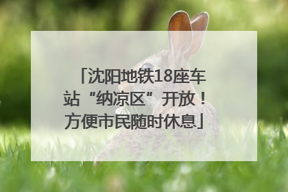 沈阳地铁18座车站“纳凉区”开放！方便市民随时休息