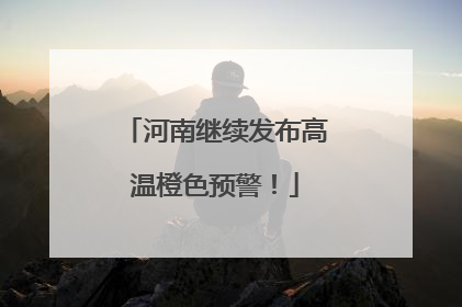 河南继续发布高温橙色预警！