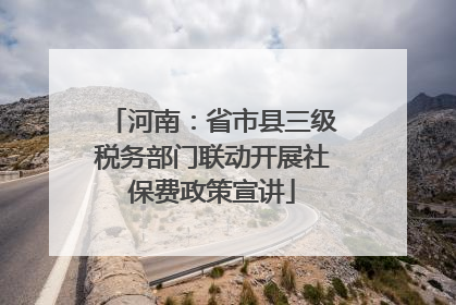 河南：省市县三级税务部门联动开展社保费政策宣讲
