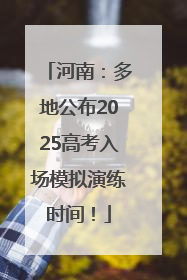 河南：多地公布2025高考入场模拟演练时间！