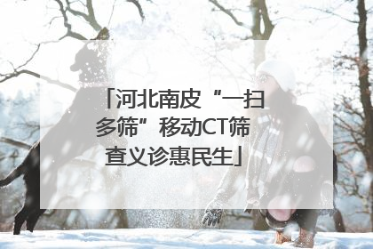 河北南皮“一扫多筛”移动CT筛查义诊惠民生
