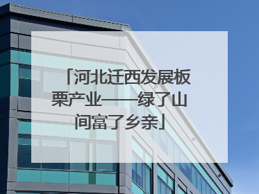 河北迁西发展板栗产业——绿了山间富了乡亲