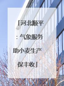 河北顺平：气象服务助小麦生产保丰收