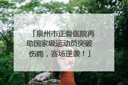 泉州市正骨医院再助国家级运动员突破伤痛，赛场逆袭！