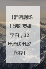 泪洒剧场！浏阳英雄李白，12年潜伏电波永存