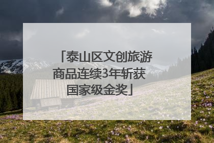泰山区文创旅游商品连续3年斩获国家级金奖