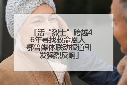 活“烈士”跨越46年寻找救命恩人 鄂鲁媒体联动报道引发强烈反响