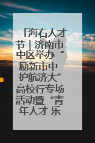 海右人才节｜济南市中区举办“励新市中 护航济大”高校行专场活动暨“青年人才 乐享市中”品牌推介会