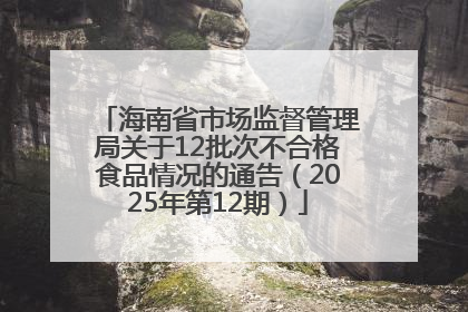 海南省市场监督管理局关于12批次不合格食品情况的通告（2025年第12期）