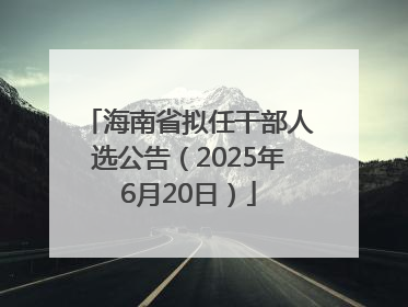 海南省拟任干部人选公告（2025年6月20日）